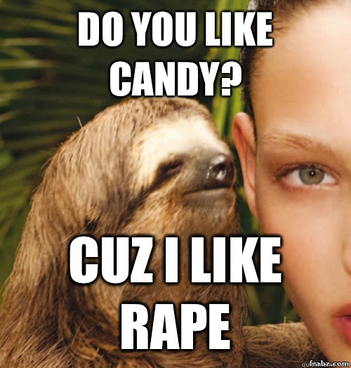Do you like candy? Cuz I like RAPE  rape sloth