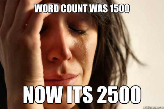 Word count was 1500 Now its 2500  First World Problems