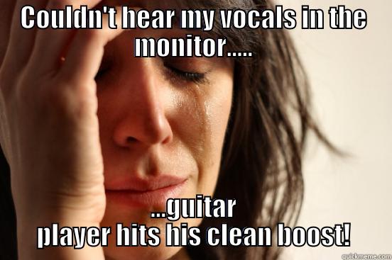 COULDN'T HEAR MY VOCALS IN THE MONITOR..... ...GUITAR PLAYER HITS HIS CLEAN BOOST! First World Problems