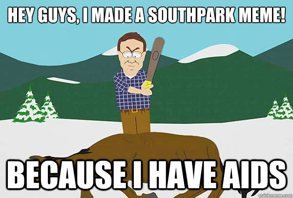 Hey guys, I made a southpark meme! because i have aids  