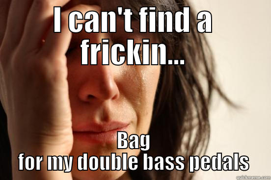 I CAN'T FIND A FRICKIN... BAG FOR MY DOUBLE BASS PEDALS First World Problems