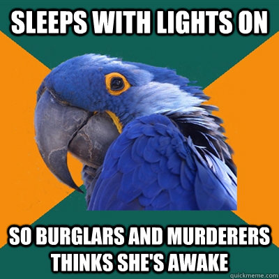 Sleeps with lights on so burglars and murderers thinks she's awake  Paranoid Parrot
