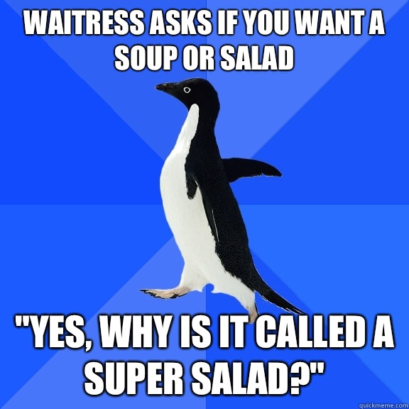 Waitress asks if you want a soup or salad 