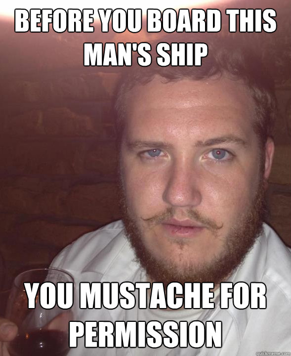before you board this man's ship you mustache for permission  