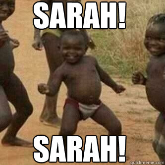 sarah! sarah!  Its friday niggas
