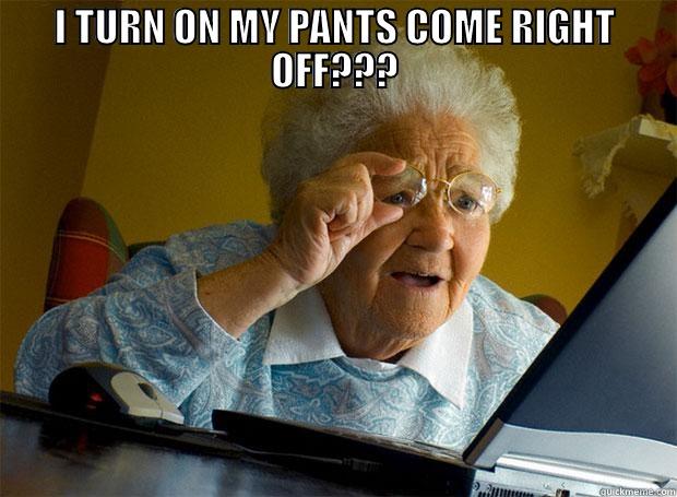 I turn on my pants come right off??? - I TURN ON MY PANTS COME RIGHT OFF???  Grandma finds the Internet