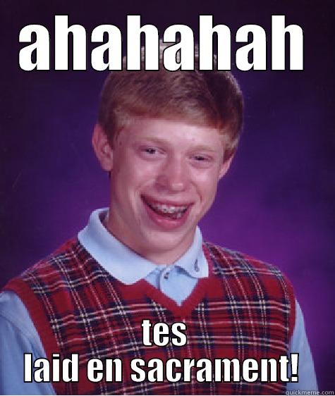 AHAHAHAH TES LAID EN SACRAMENT!  Bad Luck Brian