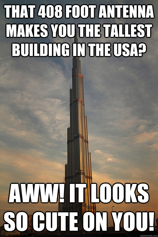 That 408 foot antenna makes you the tallest building in the USA? Aww! it looks so cute on you! - That 408 foot antenna makes you the tallest building in the USA? Aww! it looks so cute on you!  Unimpressed Burj Khalifa