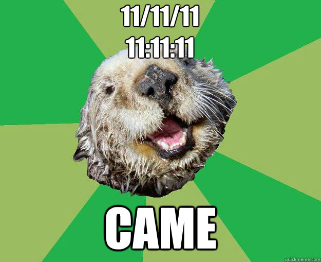 11/11/11
11:11:11 CAME  OCD Otter