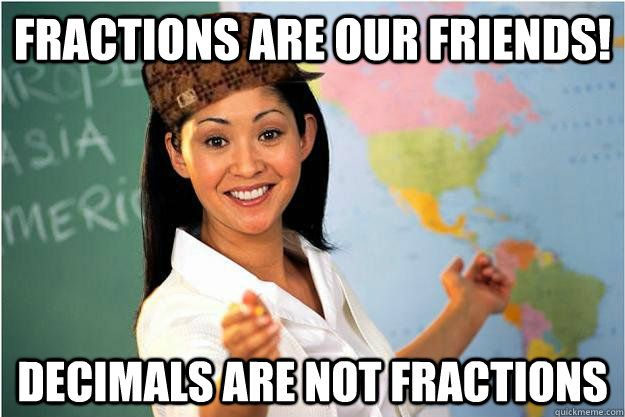 Fractions are our friends! Decimals are not fractions - Fractions are our friends! Decimals are not fractions  Scumbag Teacher
