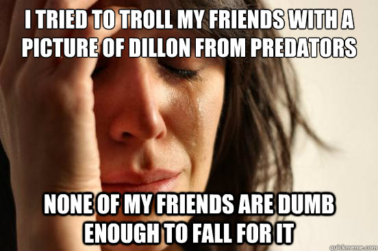 I tried to troll my friends with a picture of Dillon from Predators None of my friends are dumb enough to fall for it  First World Problems