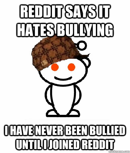 reddit says it hates bullying I have never been bullied until I joined reddit  Scumbag Reddit