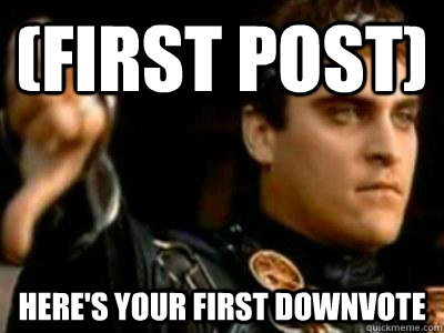 (first post) here's your first downvote  Downvoting Roman