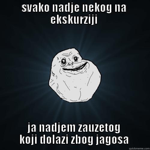 SVAKO NADJE NEKOG NA EKSKURZIJI JA NADJEM ZAUZETOG KOJI DOLAZI ZBOG JAGOSA Forever Alone