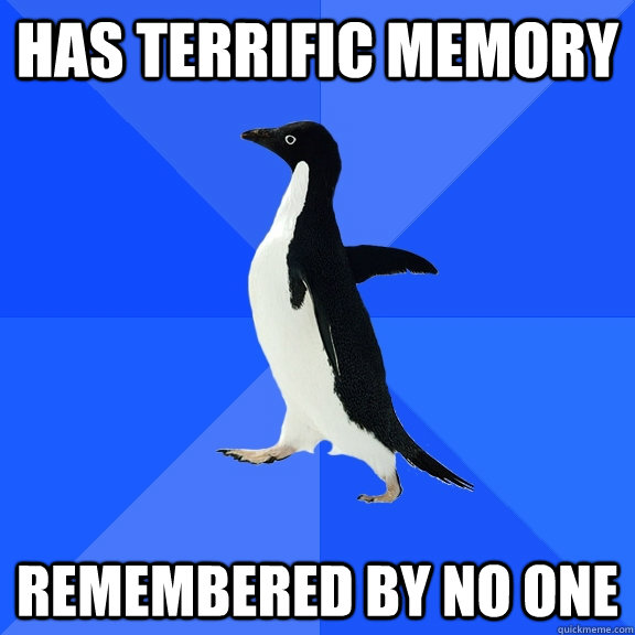 has terrific memory remembered by no one  Socially Awkward Penguin
