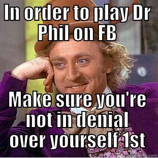 IN ORDER TO PLAY DR PHIL ON FB MAKE SURE YOU'RE NOT IN DENIAL OVER YOURSELF 1ST Condescending Wonka