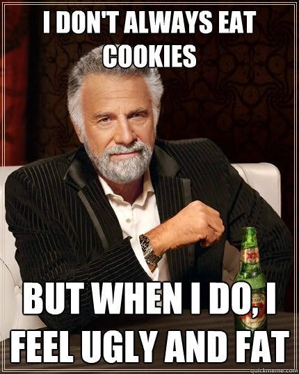 I don't always eat cookies but when I do, I feel ugly and fat  The Most Interesting Man In The World