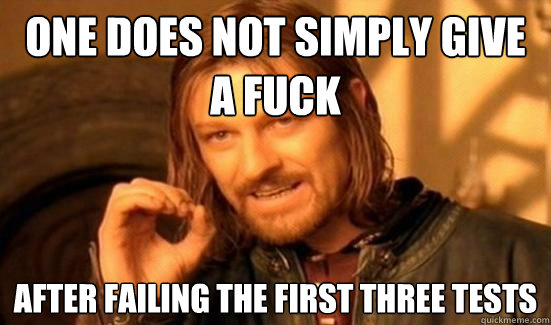 One does not simply give a fuck after failing the first three tests  Boromir