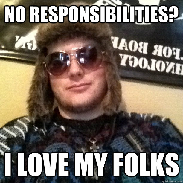 No responsibilities? I love my folks - No responsibilities? I love my folks  lonely gamer