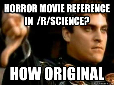 horror movie reference in  /r/science? how original  Downvoting Roman