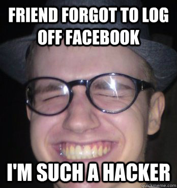 friend forgot to log off facebook i'm such a hacker  