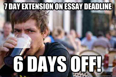 7 day extension on essay deadline 6 days off! - 7 day extension on essay deadline 6 days off!  Lazy College Senior