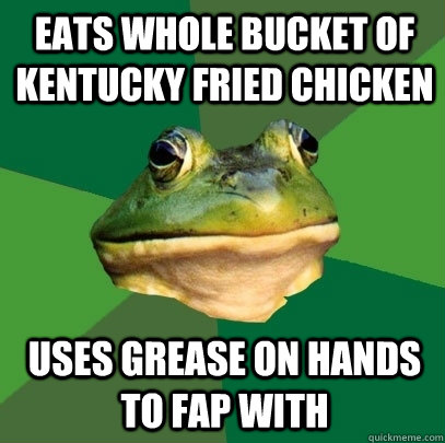 EATS WHOLE BUCKET OF KENTUCKY FRIED CHICKEN USES GREASE ON HANDS TO FAP WITH  Foul Bachelor Frog