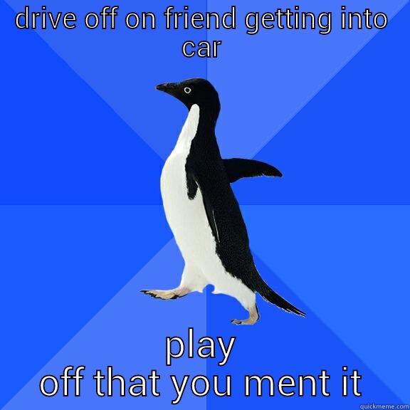 DRIVE OFF ON FRIEND GETTING INTO CAR PLAY OFF THAT YOU MENT IT Socially Awkward Penguin