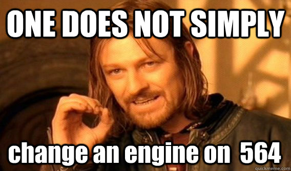 ONE DOES NOT SIMPLY  change an engine on  564  One Does Not Simply