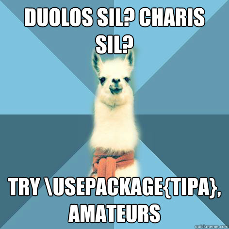 Duolos SIL? Charis SIL? Try \usepackage{tipa}, amateurs  Linguist Llama