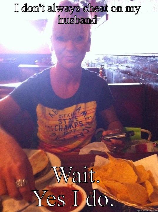 I DON'T ALWAYS CHEAT ON MY HUSBAND WAIT.  YES I DO.   Misc
