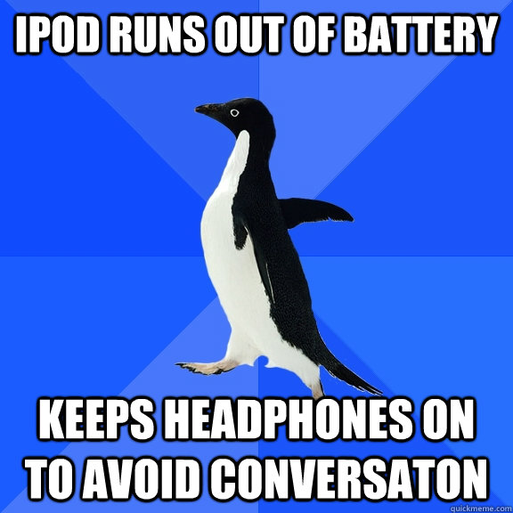 Ipod runs out of battery keeps headphones on to avoid conversaton - Ipod runs out of battery keeps headphones on to avoid conversaton  Socially Awkward Penguin