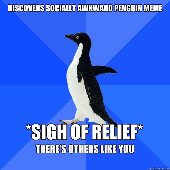 DISCOVERS SOCIALLY AWKWARD PENGUIN MEME *sigh of relief* there's others like you   Socially Awkward Penguin