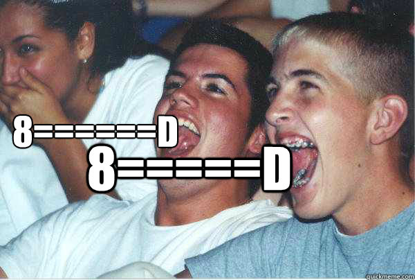 8======D

 8=====D  Immature Highschoolers