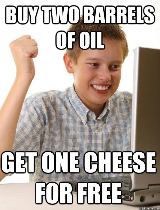 Buy two barrels of oil get one cheese for free  First Day on the Internet Kid