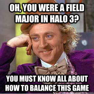 Oh, you were a Field Major in Halo 3? You must know all about how to balance this game - Oh, you were a Field Major in Halo 3? You must know all about how to balance this game  Condescending Wonka
