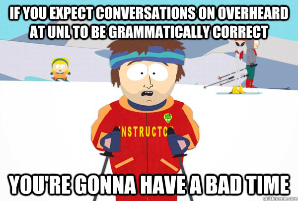 If you expect conversations on overheard at UNL to be grammatically correct You're gonna have a bad time  Super Cool Ski Instructor