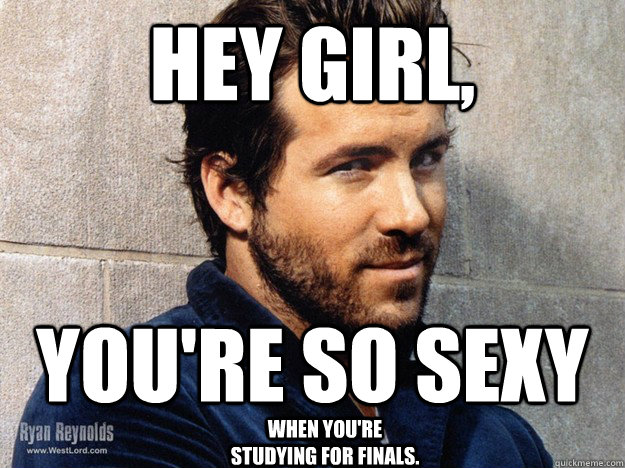 Hey girl, You're so sexy when you're studying for finals. - Hey girl, You're so sexy when you're studying for finals.  ryan reynolds