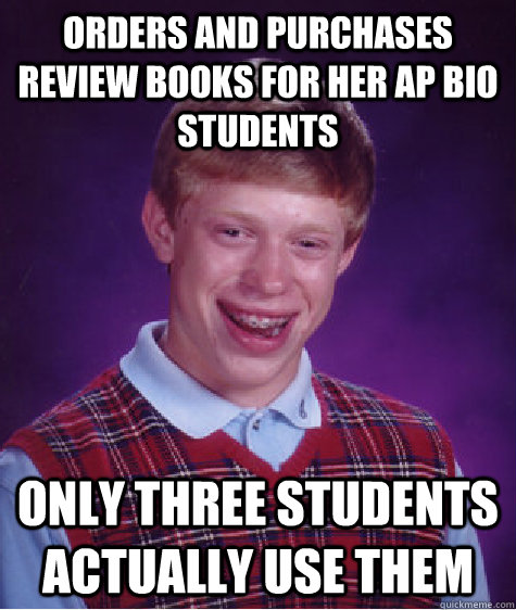 orders and purchases review books for her ap bio students only three students actually use them  Bad Luck Brian