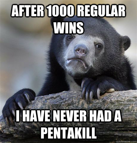 After 1000 regular wins I have never had a pentakill - After 1000 regular wins I have never had a pentakill  Confession Bear