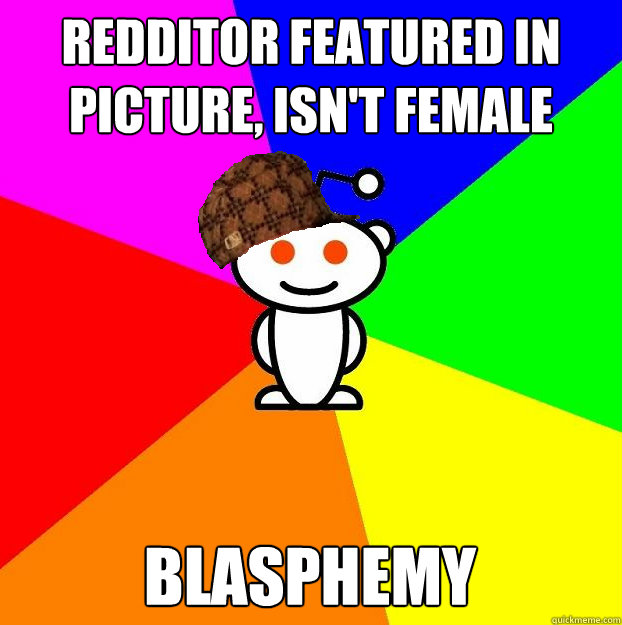 Redditor featured in picture, isn't female Blasphemy  Scumbag Redditor