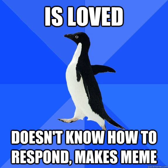 Is loved doesn't know how to respond, makes meme  Socially Awkward Penguin