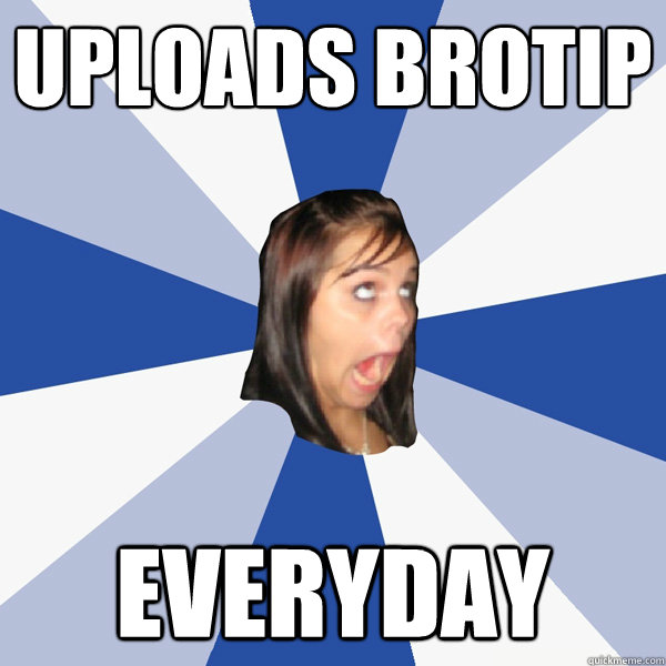 uploads brotip everyday  Annoying Facebook Girl
