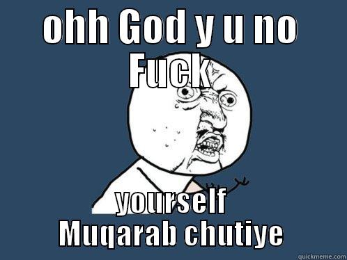 OHH GOD Y U NO FUCK YOURSELF MUQARAB CHUTIYE Y U No