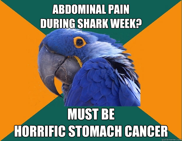 Abdominal pain 
during shark week? must be 
horrific stomach cancer - Abdominal pain 
during shark week? must be 
horrific stomach cancer  Paranoid parrot flat tire