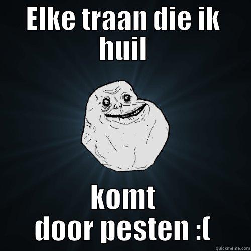 ELKE TRAAN DIE IK HUIL KOMT DOOR PESTEN :( Forever Alone