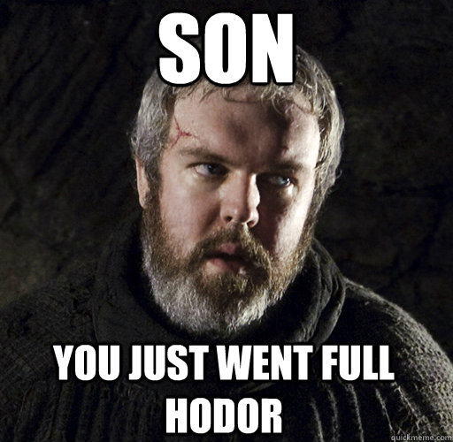 Son You just went full hodor  Hodor