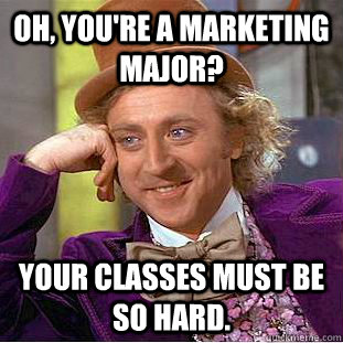 Oh, you're a marketing major? Your classes must be so hard.   Creepy Wonka