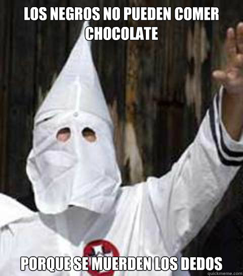 los negros no pueden comer chocolate porque se muerden los dedos  Friendly racist