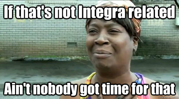 If that's not Integra related Ain't nobody got time for that  Sweet Brown